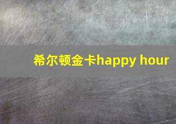 希尔顿金卡happy hour